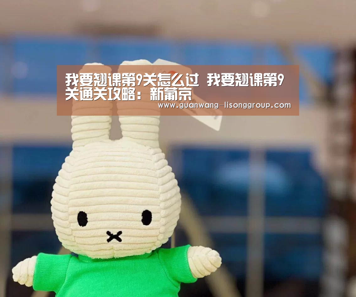 我要翘课第9关怎么过 我要翘课第9关通关攻略:新葡京(图1) 新葡京