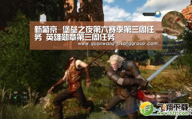 新葡京-堡垒之夜第六赛季第三周任务 英雄勋章第三周任务(图1) 新葡京