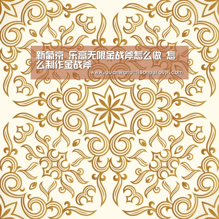 新葡京_乐高无限金战斧怎么做 怎么制作金战斧(图1) 新葡京