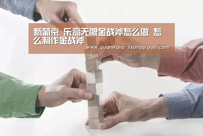 新葡京_乐高无限金战斧怎么做 怎么制作金战斧(图2) 新葡京